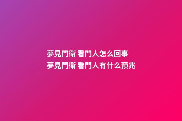 夢見門衛 看門人怎么回事 夢見門衛 看門人有什么預兆